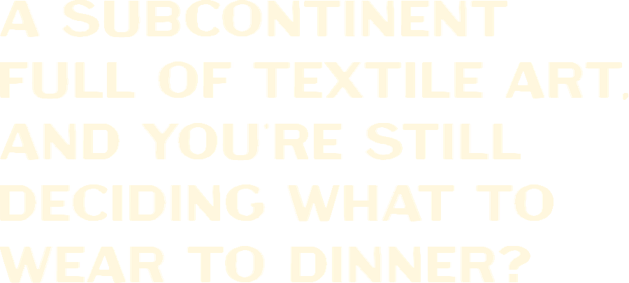 A subcontinent full of textile art, and you're still deciding what to wear to dinner?